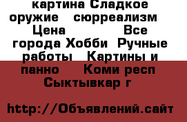 картина Сладкое оружие...сюрреализм. › Цена ­ 25 000 - Все города Хобби. Ручные работы » Картины и панно   . Коми респ.,Сыктывкар г.